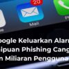 Google Keluarkan Alarm! Penipuan Phishing Canggih Ancam Miliaran Pengguna Gmail